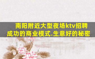 南阳附近大型夜场ktv招聘成功的商业模式.生意好的秘密